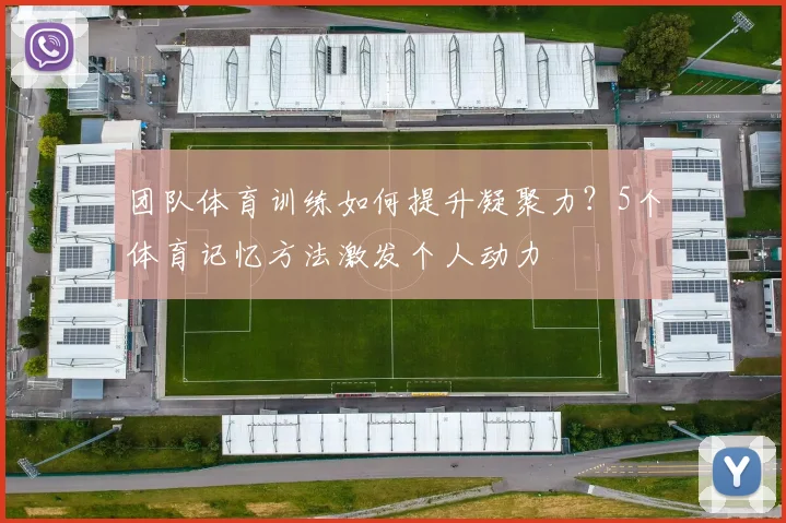 团队体育训练如何提升凝聚力?5个体育记忆方法激发个人动力