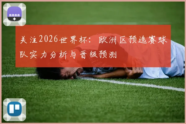 关注2026世界杯:欧洲区预选赛球队实力分析与晋级预测