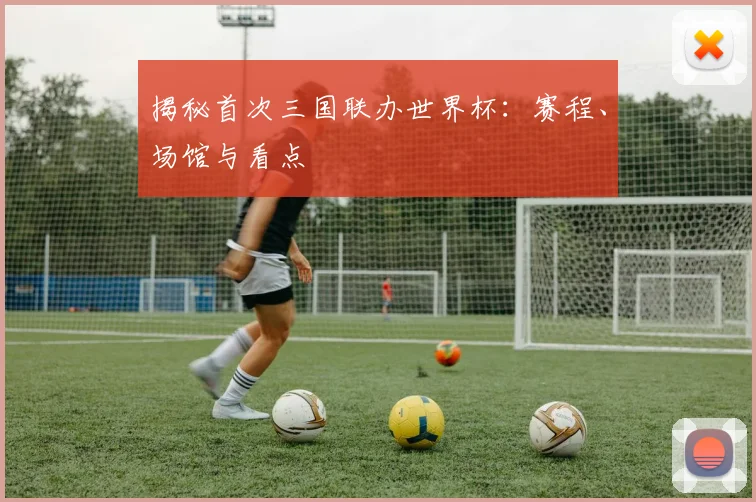 揭秘首次三国联办世界杯：赛程、场馆与看点