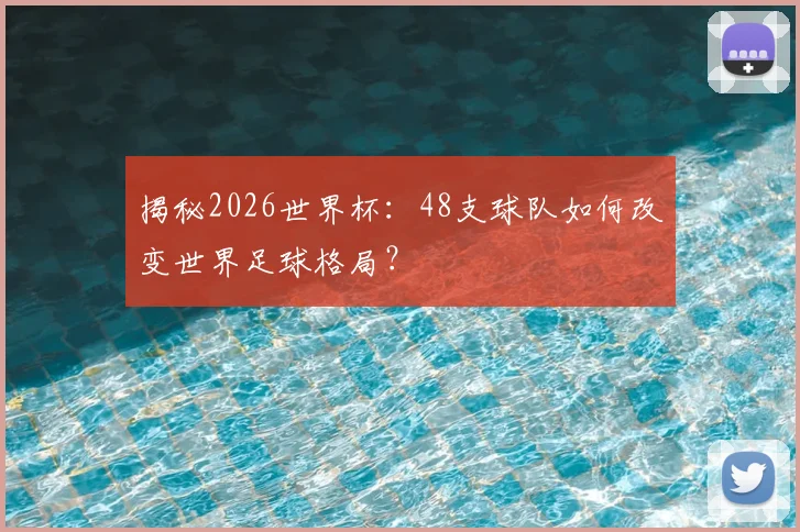 揭秘2026世界杯:48支球队如何改变世界足球格局?