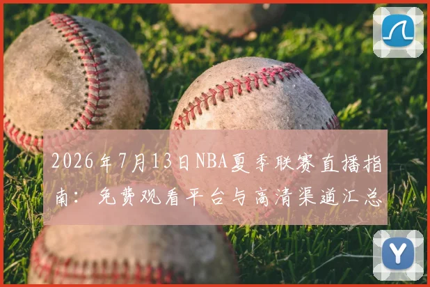 2026年7月13日NBA夏季联赛直播指南:免费观看平台与高清渠道汇总