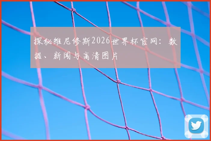 探秘维尼修斯2026世界杯官网：数据、新闻与高清图片
