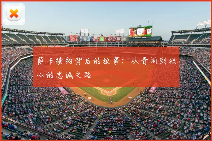 萨卡续约背后的故事:从青训到核心的忠诚之路