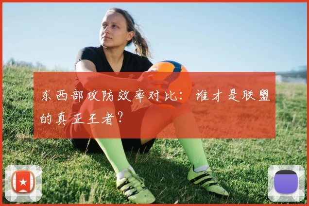 东西部攻防效率对比：谁才是联盟的真正王者？
