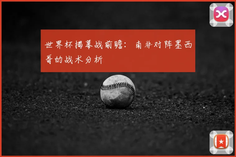 世界杯揭幕战前瞻:南非对阵墨西哥的战术分析