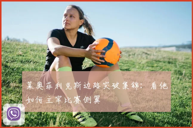 莱奥菲利克斯边路突破集锦：看他如何主宰比赛侧翼