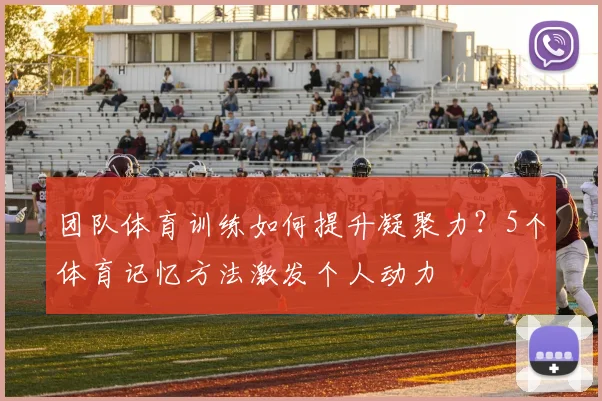 团队体育训练如何提升凝聚力？5个体育记忆方法激发个人动力
