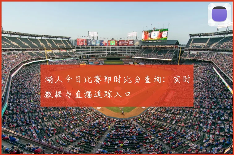 湖人今日比赛即时比分查询：实时数据与直播追踪入口