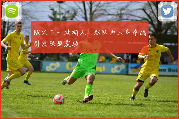 欧文下一站湖人?球队加入争夺战引发联盟震动