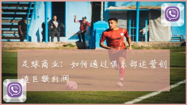 足球商业：如何通过俱乐部运营创造巨额利润