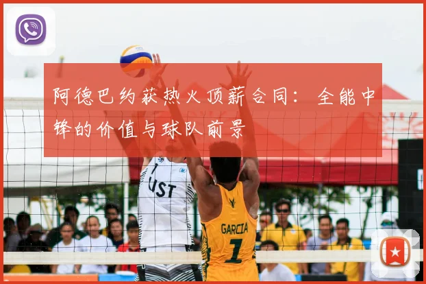 阿德巴约获热火顶薪合同：全能中锋的价值与球队前景