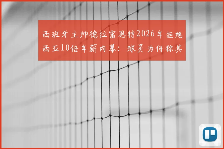 西班牙主帅德拉富恩特2026年拒绝西亚10倍年薪内幕:球员为何称其为兄弟,国家队现状分析